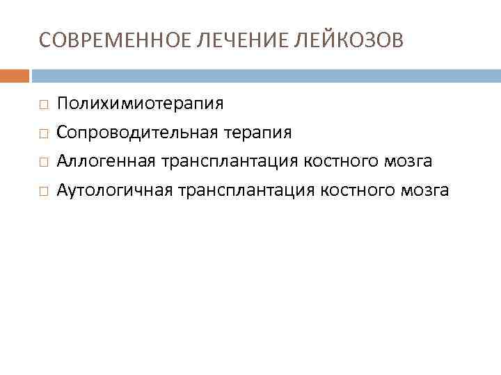 СОВРЕМЕННОЕ ЛЕЧЕНИЕ ЛЕЙКОЗОВ Полихимиотерапия Сопроводительная терапия Аллогенная трансплантация костного мозга Аутологичная трансплантация костного мозга