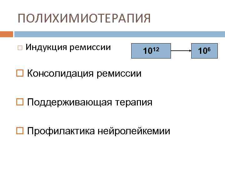 ПОЛИХИМИОТЕРАПИЯ Индукция ремиссии 1012 o Консолидация ремиссии o Поддерживающая терапия o Профилактика нейролейкемии 106