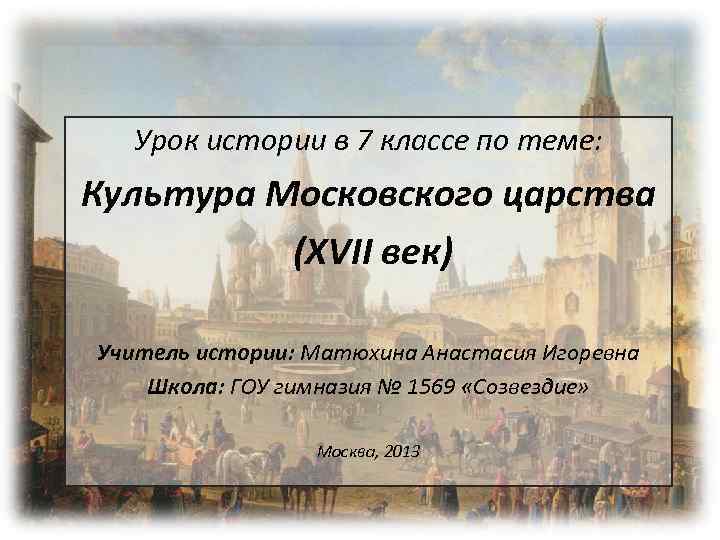 Урок истории в 7 классе по теме: Культура Московского царства (XVII век) Учитель истории: