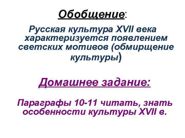 Обобщение: Русская культура XVII века характеризуется появлением светских мотивов (обмирщение культуры) Домашнее задание: Параграфы
