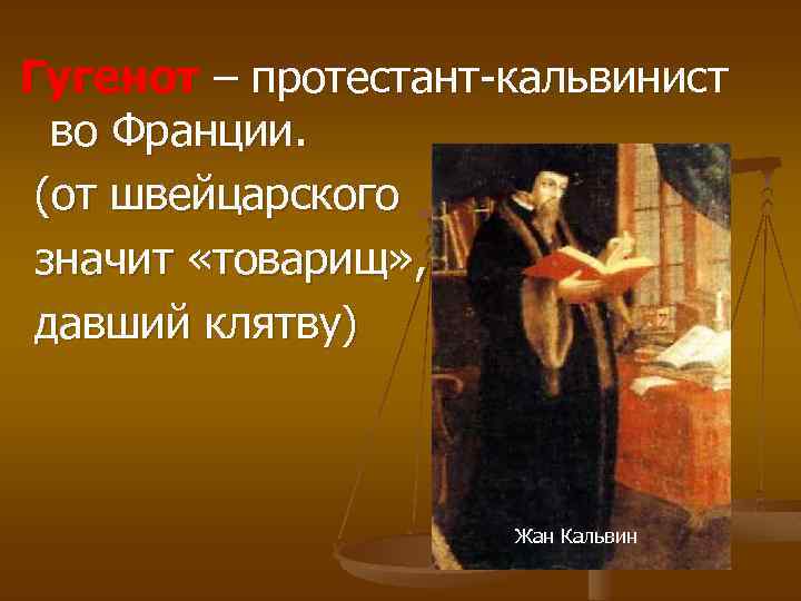 Гугенот – протестант-кальвинист во Франции. (от швейцарского значит «товарищ» , давший клятву) Жан Кальвин