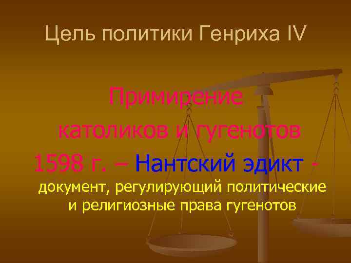 Цель политики Генриха IV Примирение католиков и гугенотов 1598 г. – Нантский эдикт -