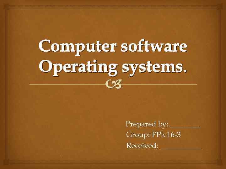 Computer software Operating systems. Prepared by: ____ Group: PPk 16 -3 Received: ______ 