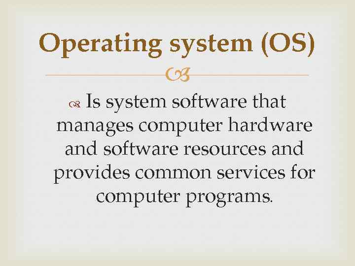 Operating system (OS) Is system software that manages computer hardware and software resources and