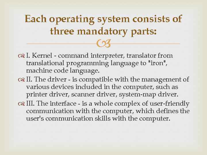 Each operating system consists of three mandatory parts: I. Kernel - command interpreter, translator