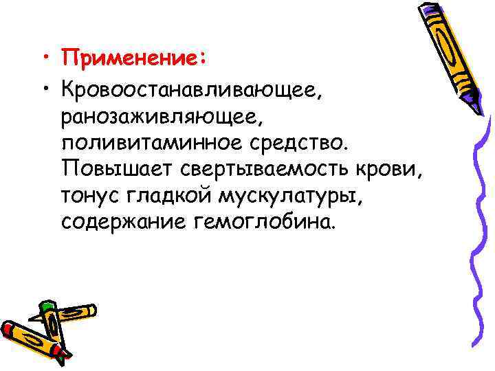  • Применение: • Кровоостанавливающее, ранозаживляющее, поливитаминное средство. Повышает свертываемость крови, тонус гладкой мускулатуры,
