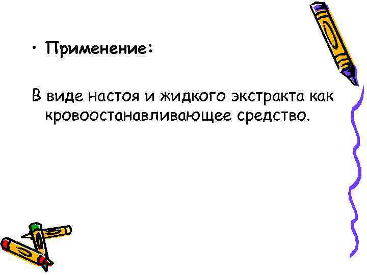  • Применение: В виде настоя и жидкого экстракта как кровоостанавливающее средство. 