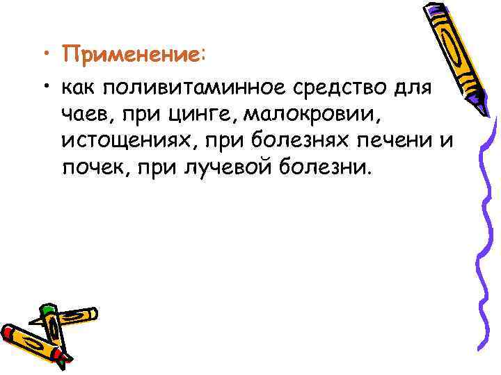  • Применение: • как поливитаминное средство для чаев, при цинге, малокровии, истощениях, при