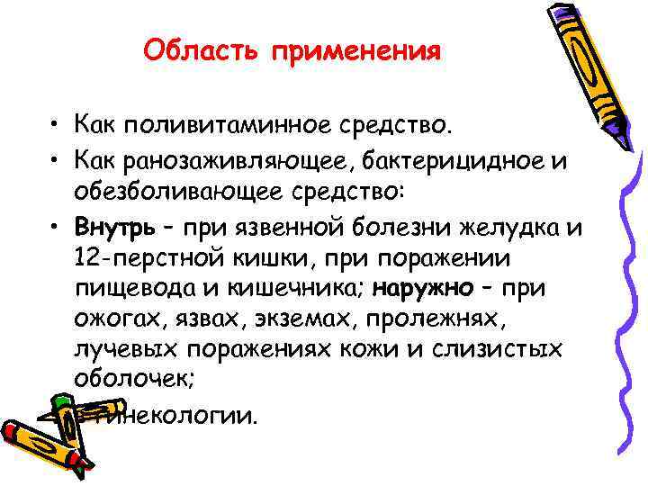 Область применения • Как поливитаминное средство. • Как ранозаживляющее, бактерицидное и обезболивающее средство: •