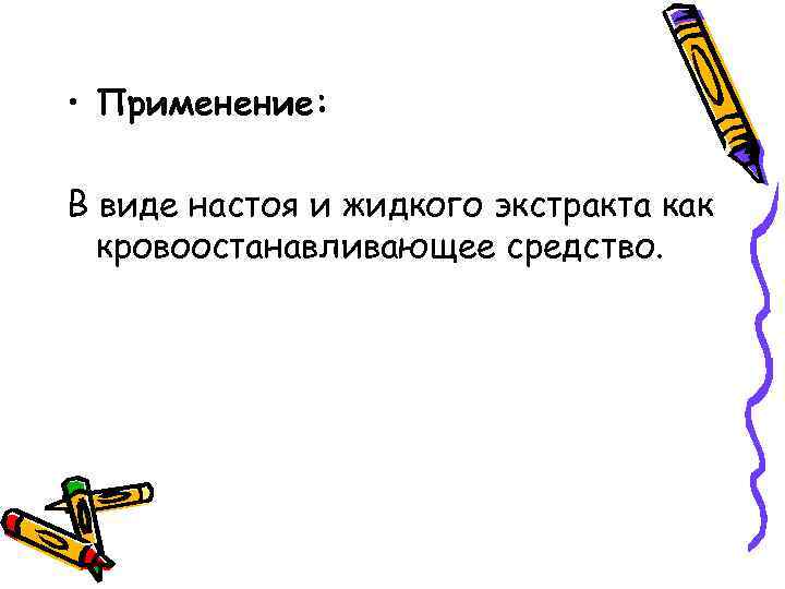  • Применение: В виде настоя и жидкого экстракта как кровоостанавливающее средство. 