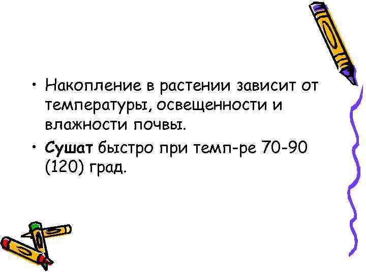  • Накопление в растении зависит от температуры, освещенности и влажности почвы. • Сушат