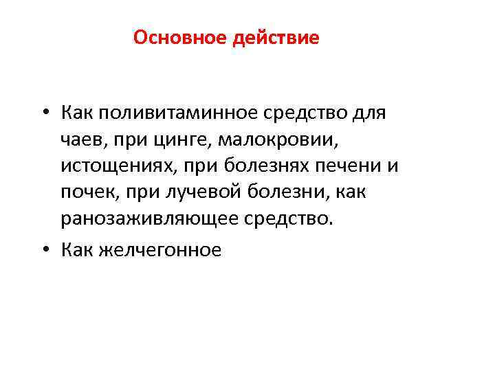 Основное действие • Как поливитаминное средство для чаев, при цинге, малокровии, истощениях, при болезнях