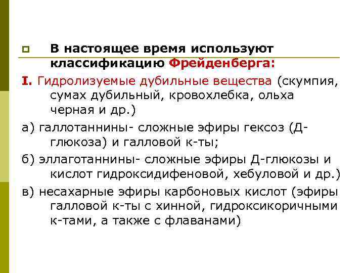 В настоящее время используют классификацию Фрейденберга: I. Гидролизуемые дубильные вещества (скумпия, сумах дубильный, кровохлебка,