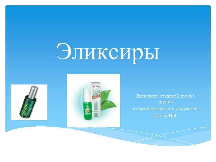 Эликсиры Выполнил: студент 2 курса 9 группы стоматологического факультета Ильин Н. В. 