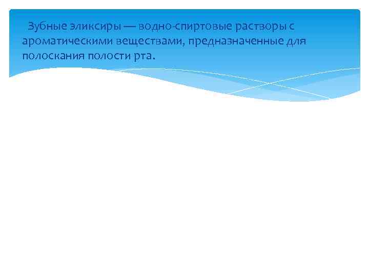  Зубные эликсиры — водно-спиртовые растворы с ароматическими веществами, предназначенные для полоскания полости рта.