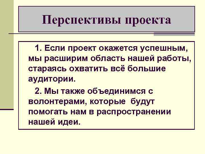 Перспективы проекта 1. Если проект окажется успешным, мы расширим область нашей работы, стараясь охватить