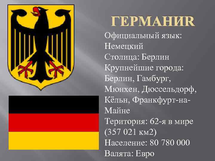 ГЕРМАНИЯ Официальный язык: Немецкий Столица: Берлин Крупнейшие города: Берлин, Гамбург, Мюнхен, Дюссельдорф, Кёльн, Франкфурт-на.