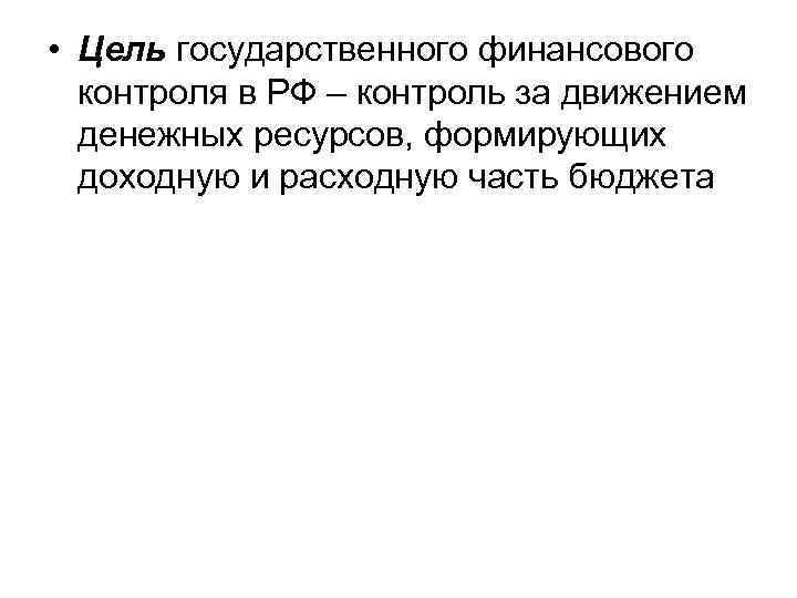  • Цель государственного финансового контроля в РФ – контроль за движением денежных ресурсов,