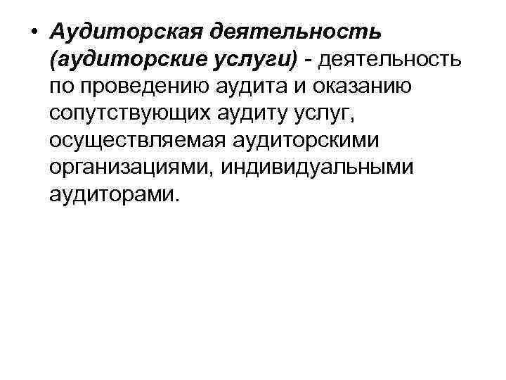  • Аудиторская деятельность (аудиторские услуги) - деятельность по проведению аудита и оказанию сопутствующих