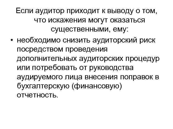 Если аудитор приходит к выводу о том, что искажения могут оказаться существенными, ему: •