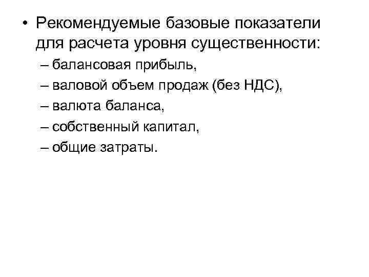  • Рекомендуемые базовые показатели для расчета уровня существенности: – балансовая прибыль, – валовой