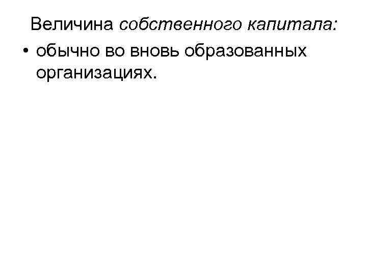 Величина собственного капитала: • обычно во вновь образованных организациях. 