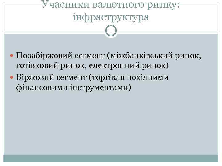 Учасники валютного ринку: інфраструктура Позабіржовий сегмент (міжбанківський ринок, готівковий ринок, електронний ринок) Біржовий сегмент