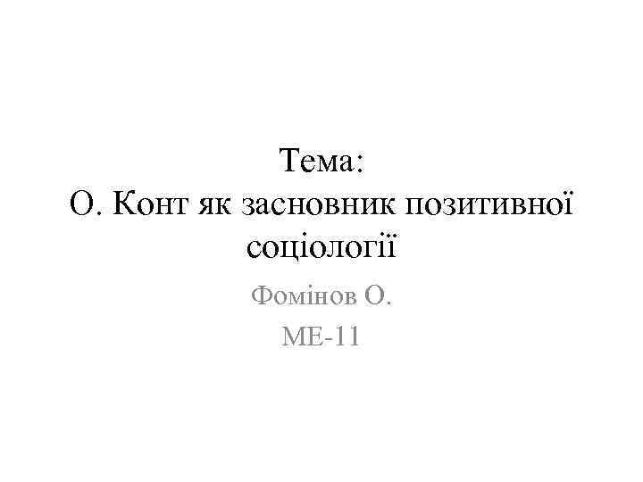 Тема: О. Конт як засновник позитивної соціології Фомінов О. МЕ-11 