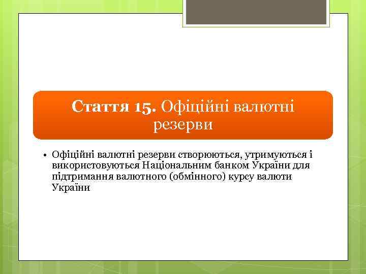 Стаття 15. Офіційні валютні резерви • Офіційні валютні резерви створюються, утримуються і використовуються Національним