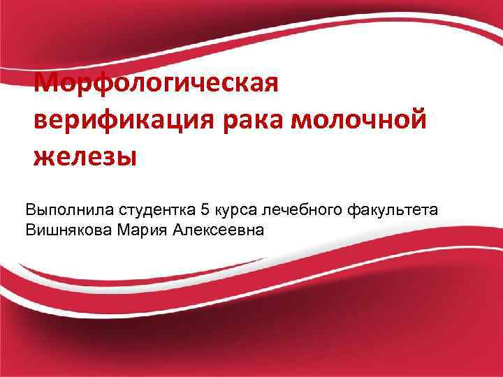 Морфологическая верификация рака молочной железы Выполнила студентка 5 курса лечебного факультета Вишнякова Мария Алексеевна