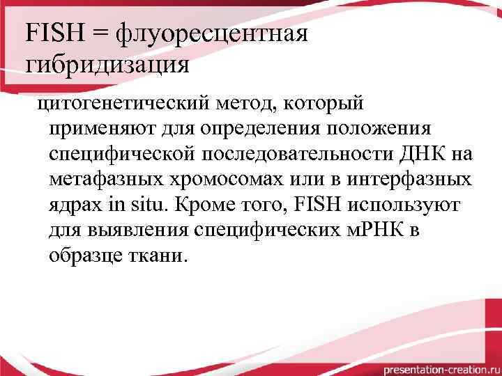 FISH = флуоресцентная гибридизация цитогенетический метод, который применяют для определения положения специфической последовательности ДНК