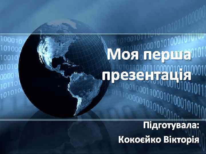 Моя перша презентація Підготувала: Кокоєйко Вікторія 