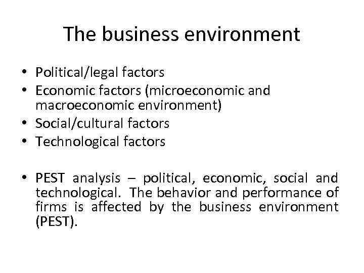 The business environment • Political/legal factors • Economic factors (microeconomic and macroeconomic environment) •