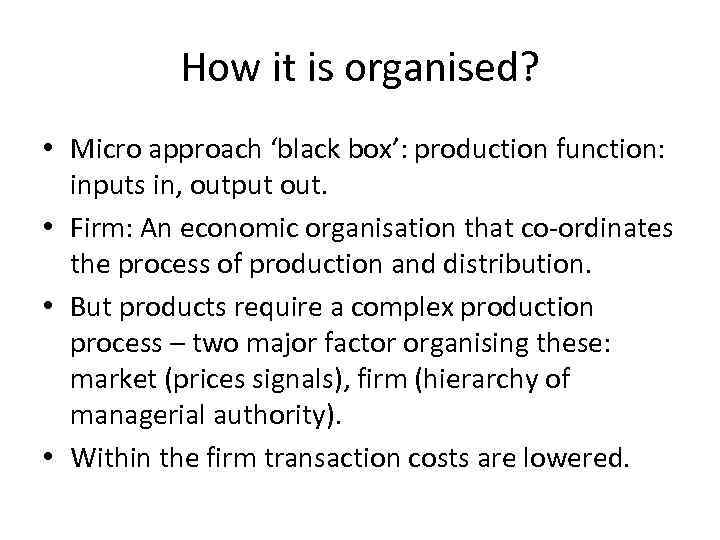 How it is organised? • Micro approach ‘black box’: production function: inputs in, output