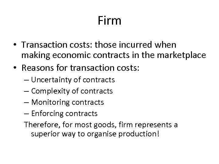 Firm • Transaction costs: those incurred when making economic contracts in the marketplace •