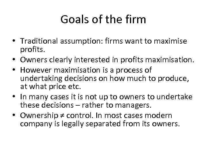 Goals of the firm • Traditional assumption: firms want to maximise profits. • Owners