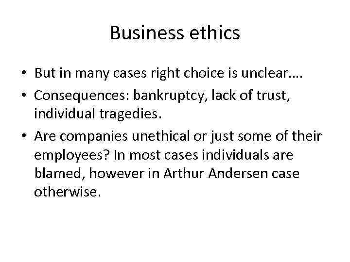 Business ethics • But in many cases right choice is unclear…. • Consequences: bankruptcy,