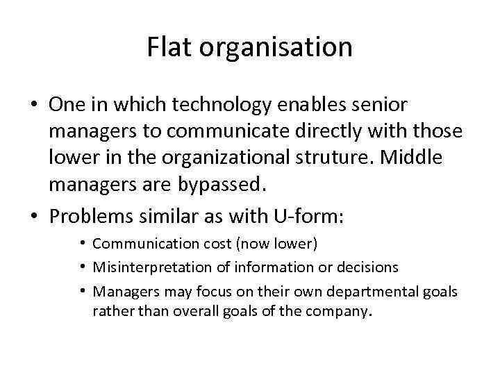 Flat organisation • One in which technology enables senior managers to communicate directly with