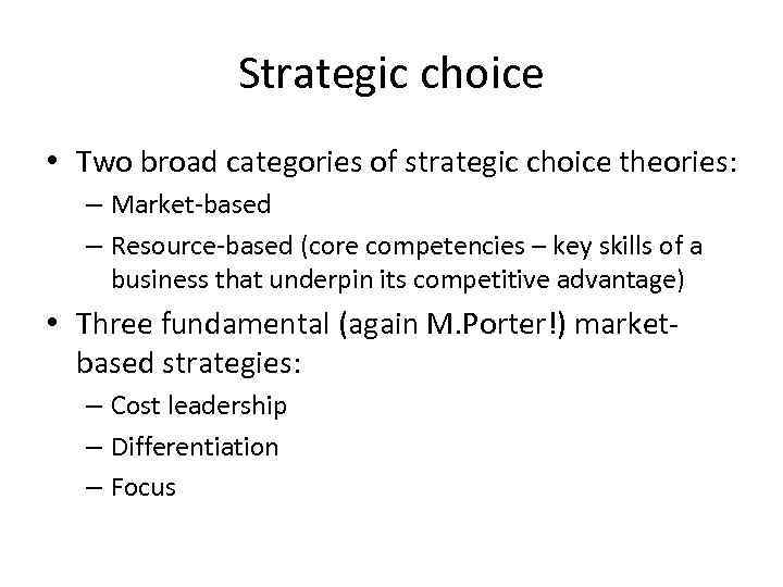 Strategic choice • Two broad categories of strategic choice theories: – Market-based – Resource-based