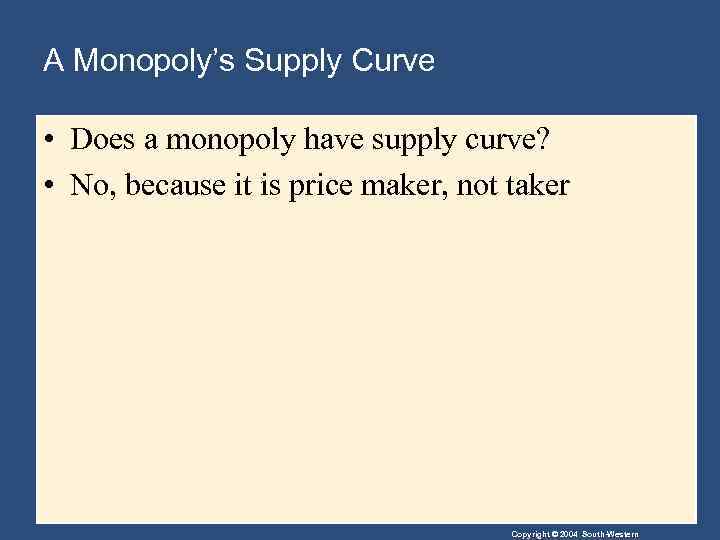 A Monopoly’s Supply Curve • Does a monopoly have supply curve? • No, because