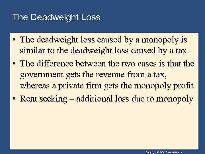 The Deadweight Loss • The deadweight loss caused by a monopoly is similar to