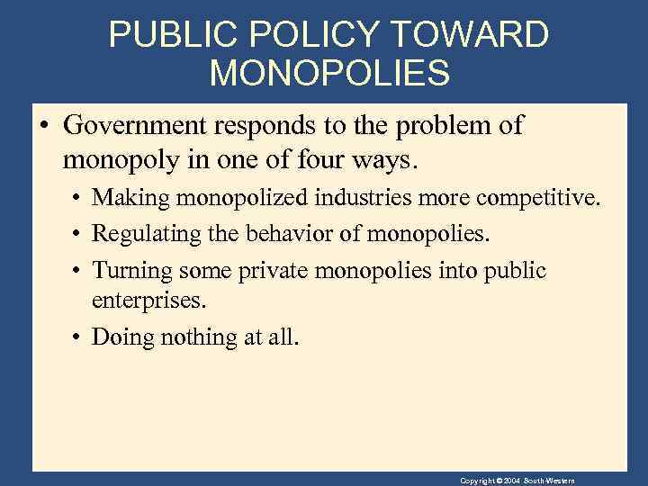 PUBLIC POLICY TOWARD MONOPOLIES • Government responds to the problem of monopoly in one