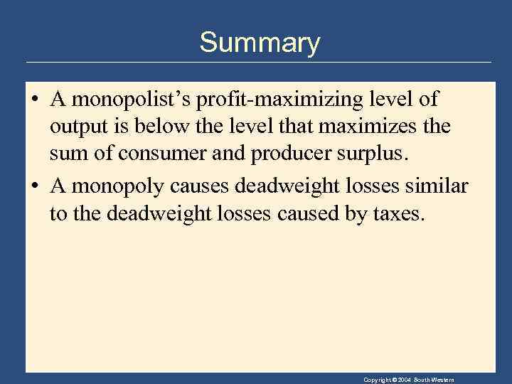 Summary • A monopolist’s profit-maximizing level of output is below the level that maximizes