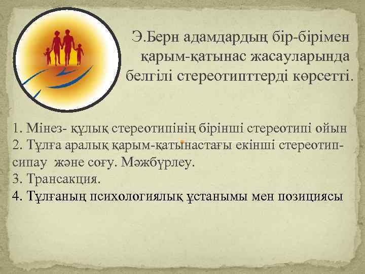 Э. Берн адамдардың бір-бірімен қарым-қатынас жасауларында белгілі стереотипттерді көрсетті. 1. Мінез- құлық стереотипінің бірінші