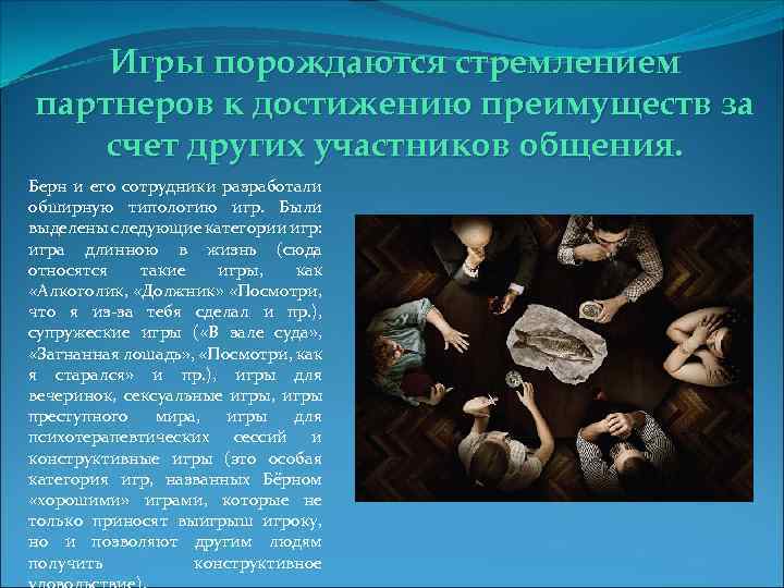 Игры порождаются стремлением партнеров к достижению преимуществ за счет других участников общения. Берн и