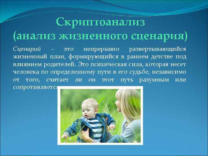 Скриптоанализ (анализ жизненного сценария) Сценарий – это непрерывно развертывающийся жизненный план, формирующийся в раннем