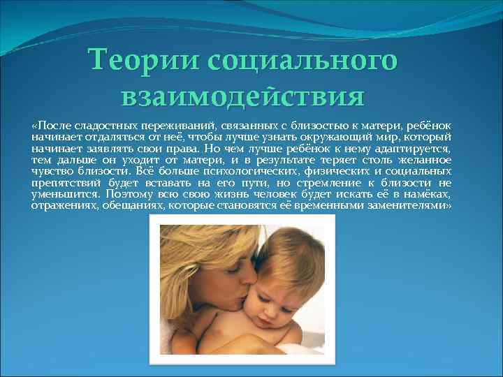 Теории социального взаимодействия «После сладостных переживаний, связанных с близостью к матери, ребёнок начинает отдаляться