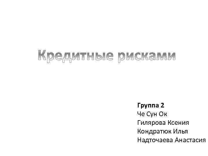Группа 2 Че Сун Ок Гилярова Ксения Кондратюк Илья Надточаева Анастасия 