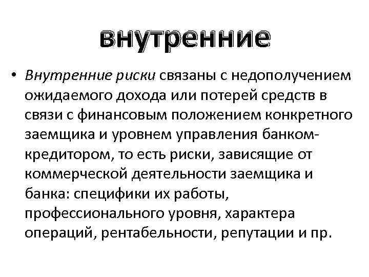 внутренние • Внутренние риски связаны с недополучением ожидаемого дохода или потерей средств в связи