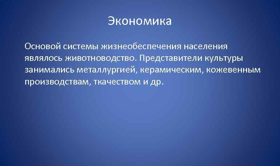 Экономика Основой системы жизнеобеспечения населения являлось животноводство. Представители культуры занимались металлургией, керамическим, кожевенным производствам,